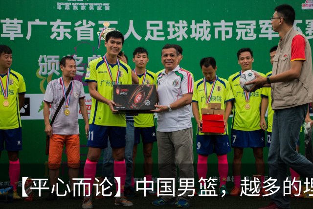 【平心而论】中国男篮，越多的埋头赶路只会离终点越远