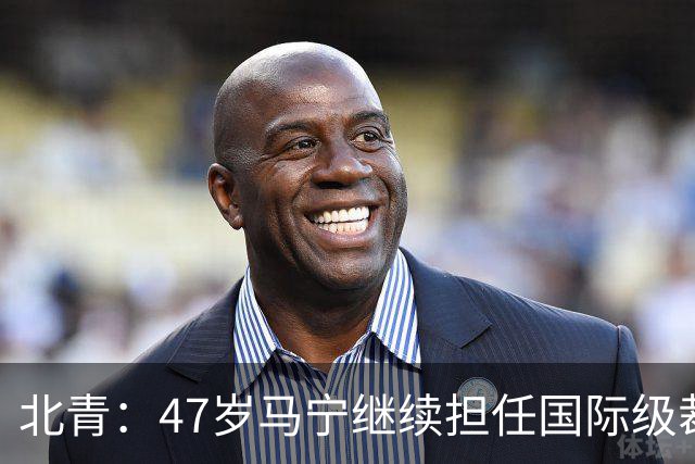 北青：47岁马宁继续担任国际级裁判，麦麦提江首度入围国际级裁判